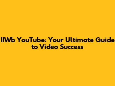 IIWb YouTube: Your Ultimate Guide to Video Success