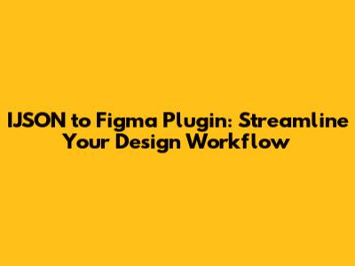 IJSON to Figma Plugin: Streamline Your Design Workflow