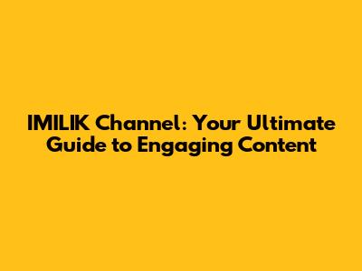 IMILIK Channel: Your Ultimate Guide to Engaging Content