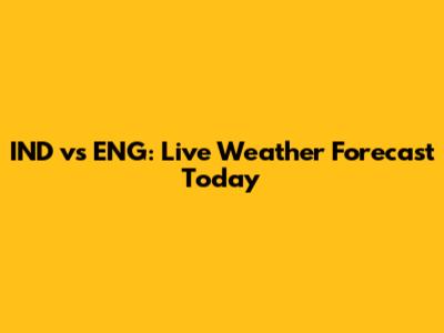 IND vs ENG: Live Weather Forecast Today