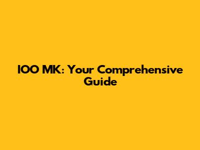 IOO MK: Your Comprehensive Guide