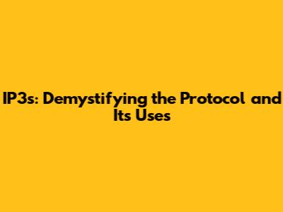 IP3s: Demystifying the Protocol and Its Uses