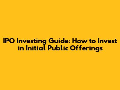 IPO Investing Guide: How to Invest in Initial Public Offerings