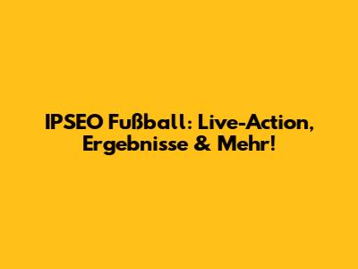 IPSEO Fußball: Live-Action, Ergebnisse & Mehr!