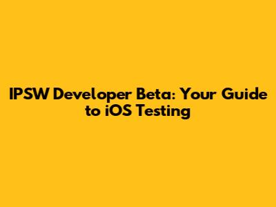 IPSW Developer Beta: Your Guide to iOS Testing
