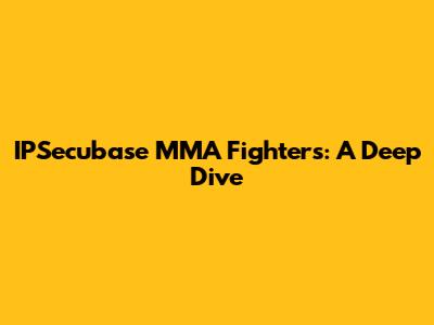 IPSecubase MMA Fighters: A Deep Dive