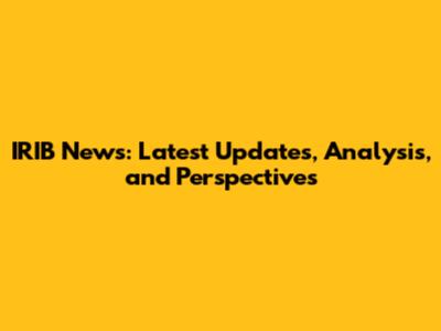 IRIB News: Latest Updates, Analysis, and Perspectives