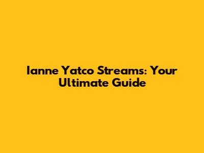 Ianne Yatco Streams: Your Ultimate Guide