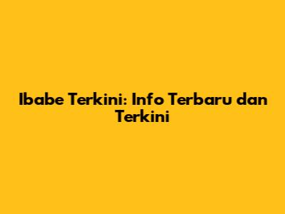 Ibabe Terkini: Info Terbaru dan Terkini