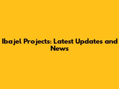 Ibajel Projects: Latest Updates and News