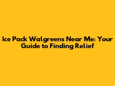 Ice Pack Walgreens Near Me: Your Guide to Finding Relief