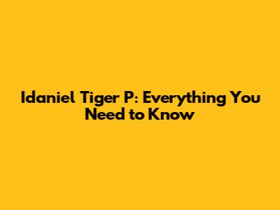 Idaniel Tiger P: Everything You Need to Know