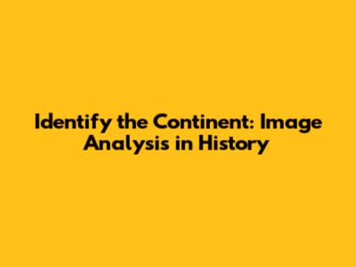 Identify the Continent: Image Analysis in History