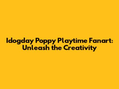 Idogday Poppy Playtime Fanart: Unleash the Creativity