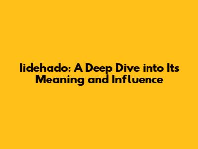 Iidehado: A Deep Dive into Its Meaning and Influence