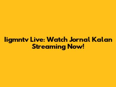 Iigmntv Live: Watch Jornal Kalan Streaming Now!