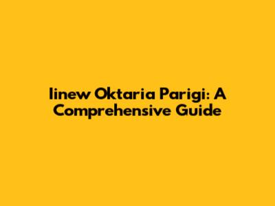 Iinew Oktaria Parigi: A Comprehensive Guide