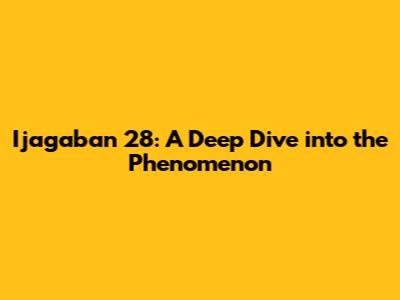 Ijagaban 28: A Deep Dive into the Phenomenon