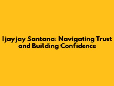 Ijayjay Santana: Navigating Trust and Building Confidence
