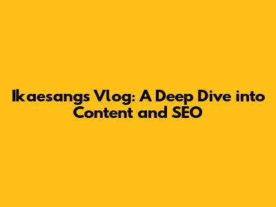 Ikaesang's Vlog: A Deep Dive into Content and SEO