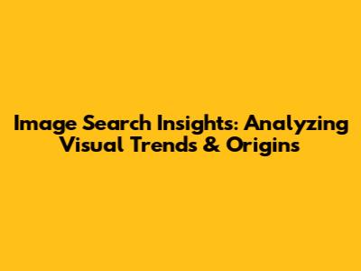 Image Search Insights: Analyzing Visual Trends & Origins