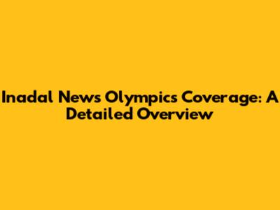 Inadal News Olympics Coverage: A Detailed Overview