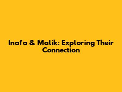 Inafa & Malik: Exploring Their Connection