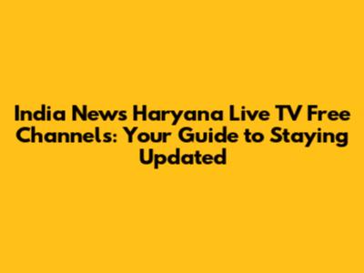 India News Haryana Live TV Free Channels: Your Guide to Staying Updated