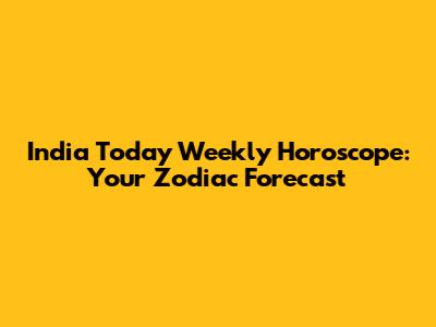 India Today Weekly Horoscope: Your Zodiac Forecast