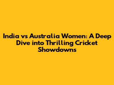 India vs Australia Women: A Deep Dive into Thrilling Cricket Showdowns