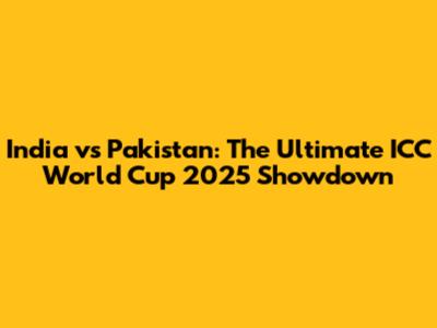 India vs Pakistan: The Ultimate ICC World Cup 2025 Showdown