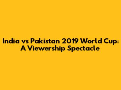 India vs Pakistan 2019 World Cup: A Viewership Spectacle
