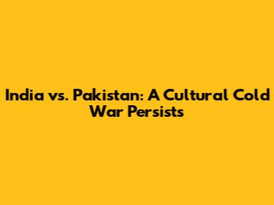 India vs. Pakistan: A Cultural Cold War Persists