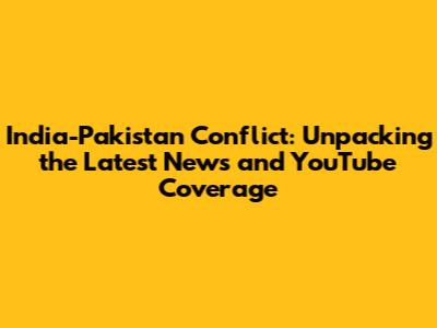India-Pakistan Conflict: Unpacking the Latest News and YouTube Coverage