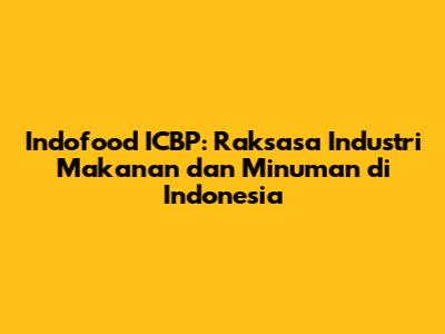 Indofood ICBP: Raksasa Industri Makanan dan Minuman di Indonesia