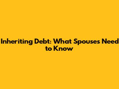Inheriting Debt: What Spouses Need to Know