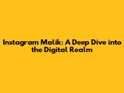 Instagram Malik: A Deep Dive into the Digital Realm