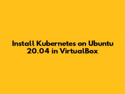 Install Kubernetes on Ubuntu 20.04 in VirtualBox