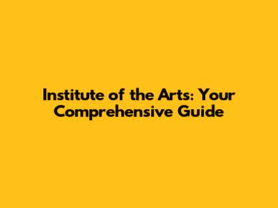 Institute of the Arts: Your Comprehensive Guide
