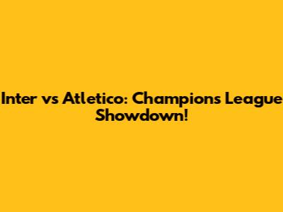 Inter vs Atletico: Champions League Showdown!