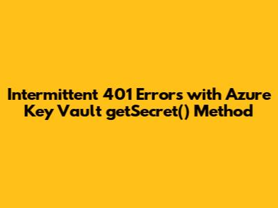 Intermittent 401 Errors with Azure Key Vault getSecret() Method