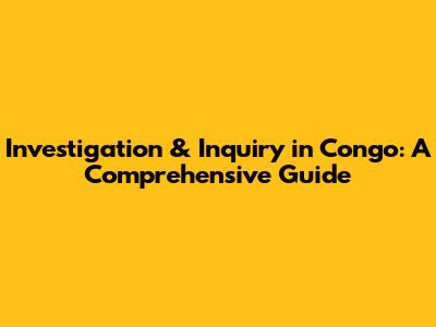 Investigation & Inquiry in Congo: A Comprehensive Guide
