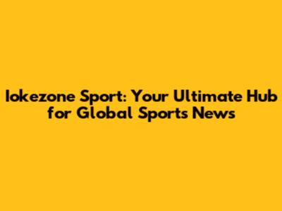 Iokezone Sport: Your Ultimate Hub for Global Sports News