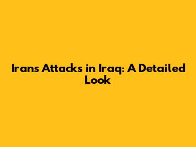 Iran's Attacks in Iraq: A Detailed Look