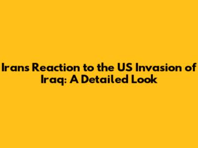 Iran's Reaction to the US Invasion of Iraq: A Detailed Look