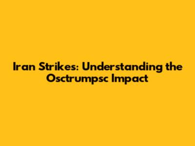Iran Strikes: Understanding the Osctrumpsc Impact