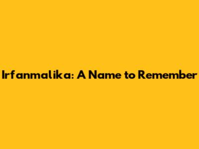 Irfanmalika: A Name to Remember