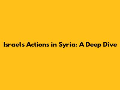 Israel's Actions in Syria: A Deep Dive