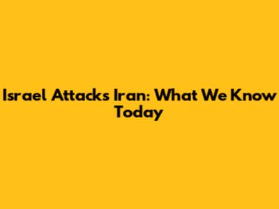 Israel Attacks Iran: What We Know Today