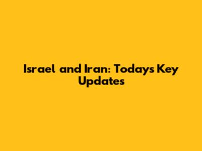 Israel and Iran: Today's Key Updates